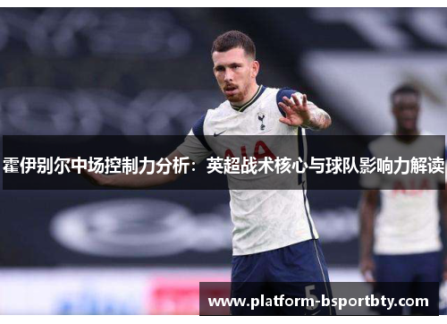 霍伊别尔中场控制力分析：英超战术核心与球队影响力解读