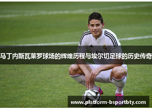 马丁内斯瓦莱罗球场的辉煌历程与埃尔切足球的历史传奇