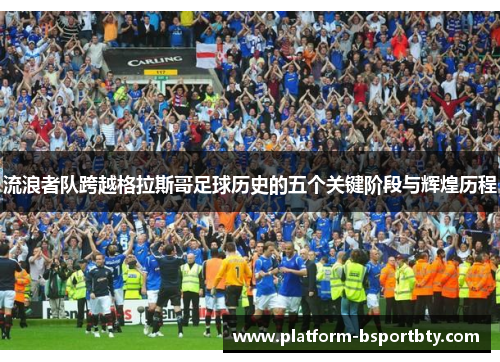 流浪者队跨越格拉斯哥足球历史的五个关键阶段与辉煌历程